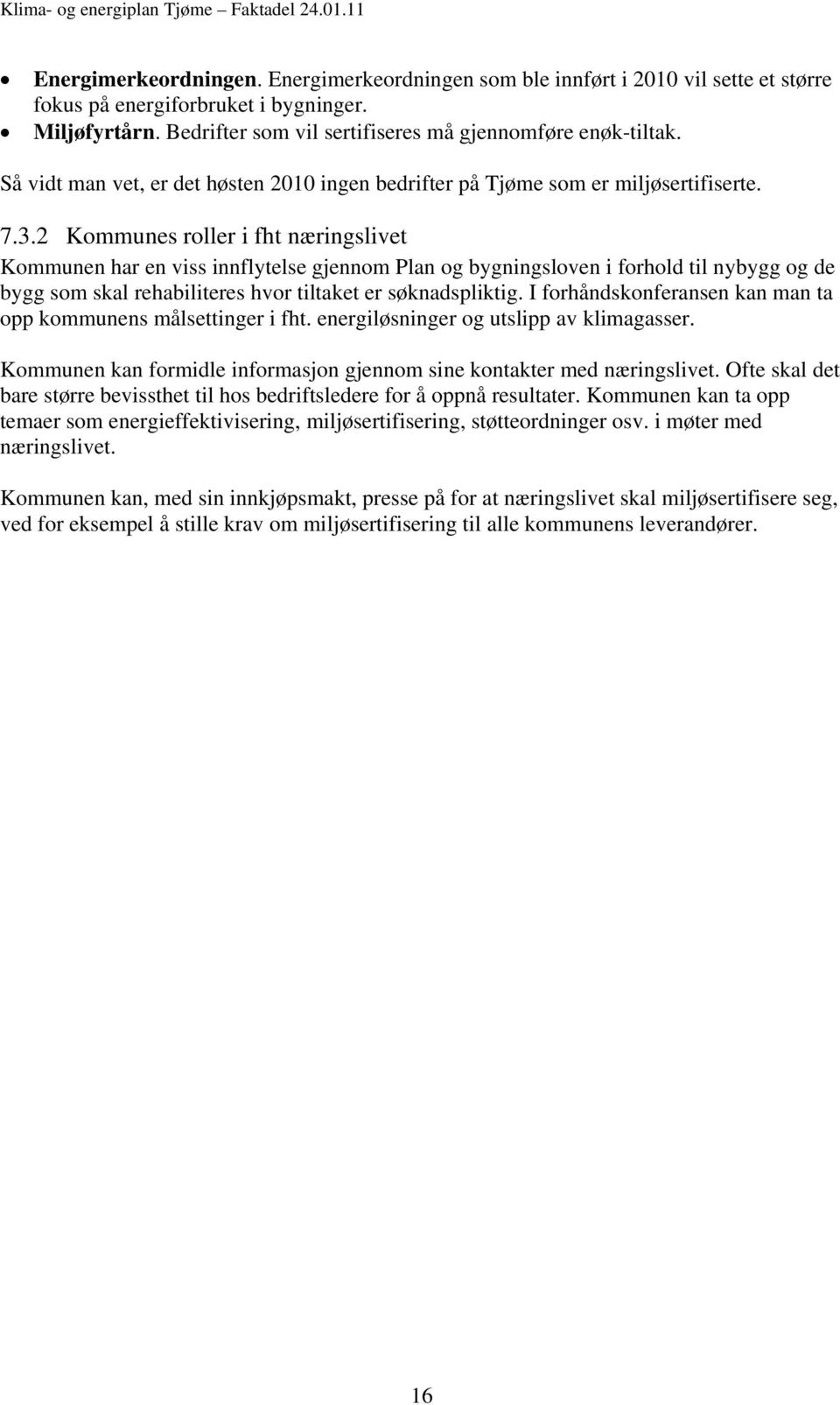 2 Kommunes roller i fht næringslivet Kommunen har en viss innflytelse gjennom Plan og bygningsloven i forhold til nybygg og de bygg som skal rehabiliteres hvor tiltaket er søknadspliktig.