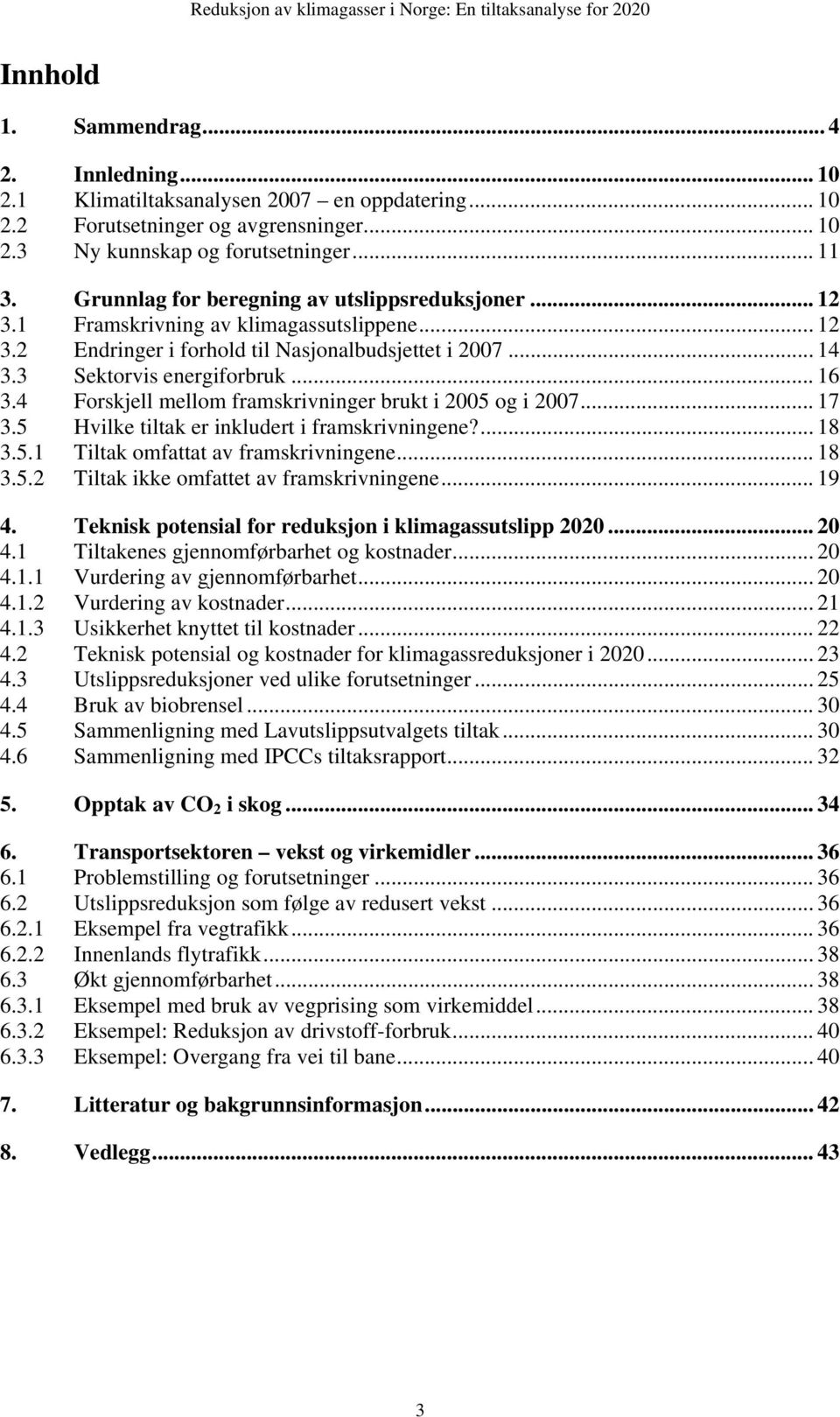 4 Forskjell mellom framskrivninger brukt i 2005 og i 2007... 17 3.5 Hvilke tiltak er inkludert i framskrivningene?... 18 3.5.1 Tiltak omfattat av framskrivningene... 18 3.5.2 Tiltak ikke omfattet av framskrivningene.