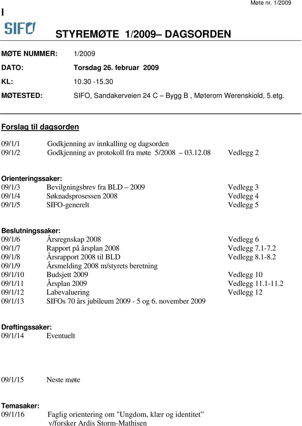 08 Vedlegg 2 Orienteringssaker: 09/1/3 Bevilgningsbrev fra BLD 2009 Vedlegg 3 09/1/4 Søknadsprosessen 2008 Vedlegg 4 09/1/5 SIFO-generelt Vedlegg 5 Beslutningssaker: 09/1/6 Årsregnskap 2008 Vedlegg 6