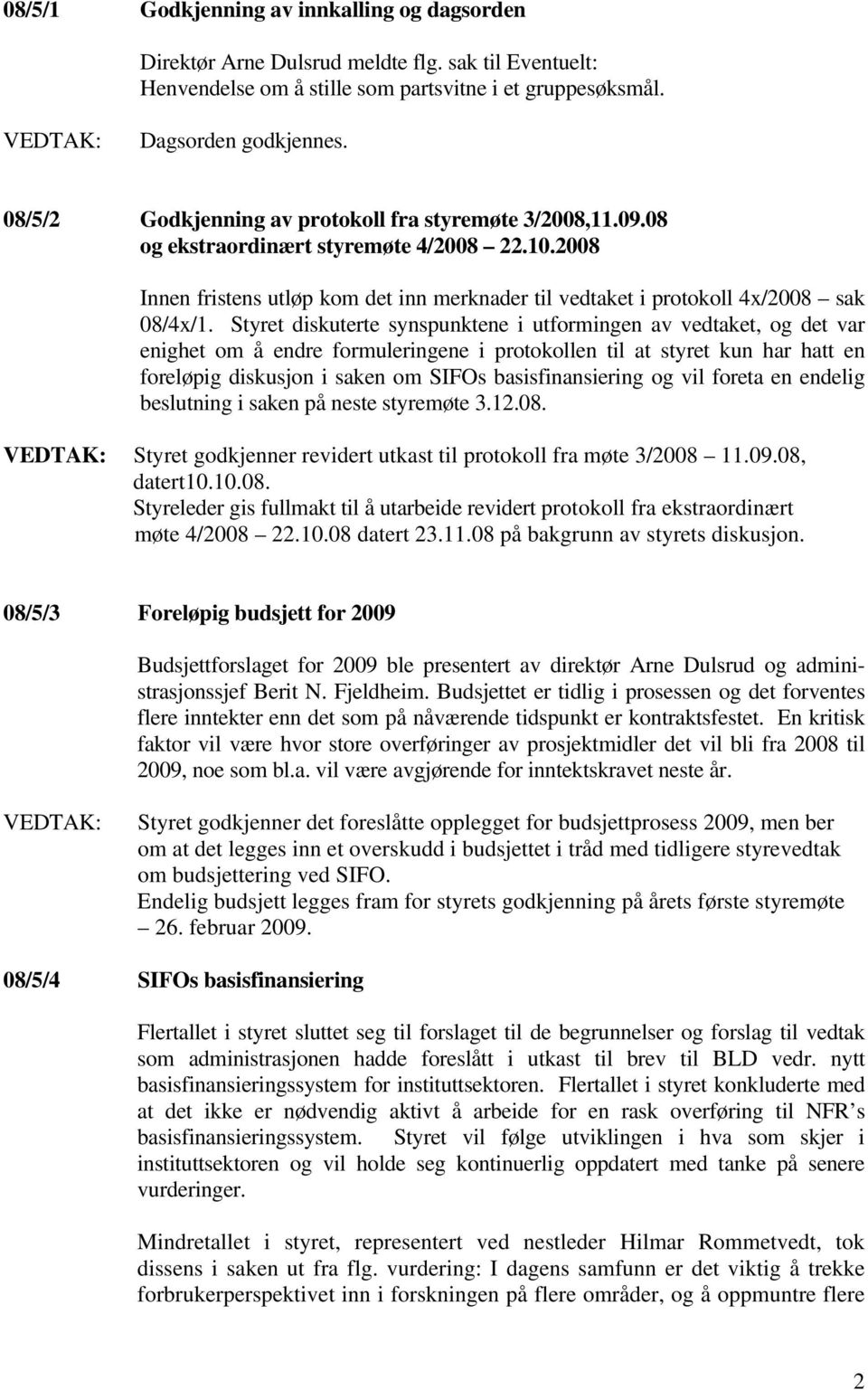 Styret diskuterte synspunktene i utformingen av vedtaket, og det var enighet om å endre formuleringene i protokollen til at styret kun har hatt en foreløpig diskusjon i saken om SIFOs