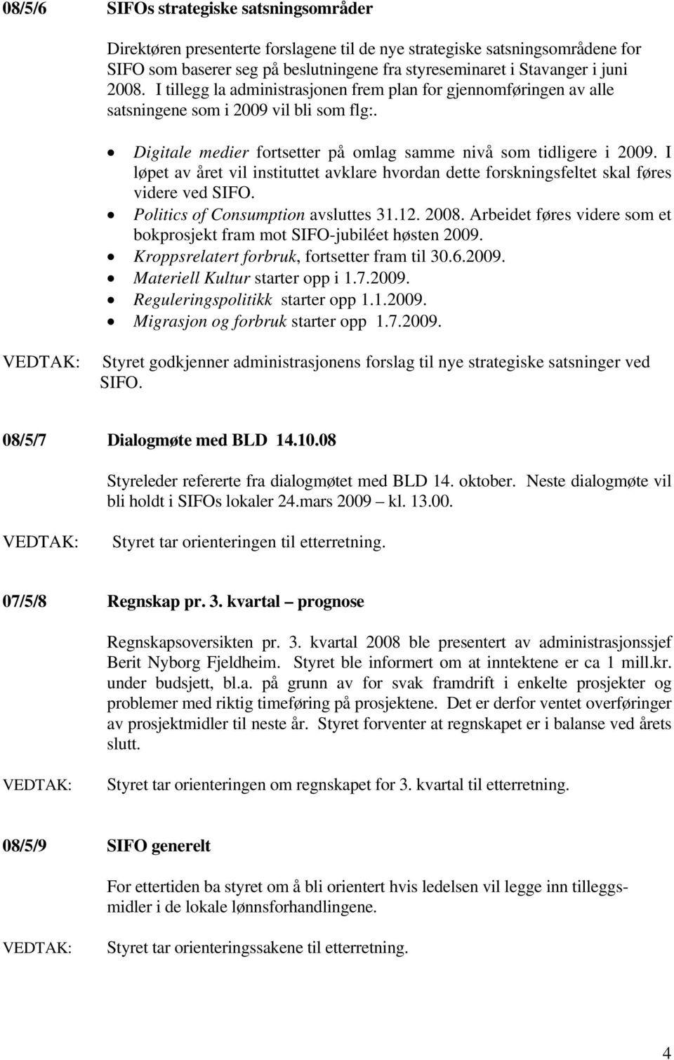 I løpet av året vil instituttet avklare hvordan dette forskningsfeltet skal føres videre ved SIFO. Politics of Consumption avsluttes 31.12. 2008.