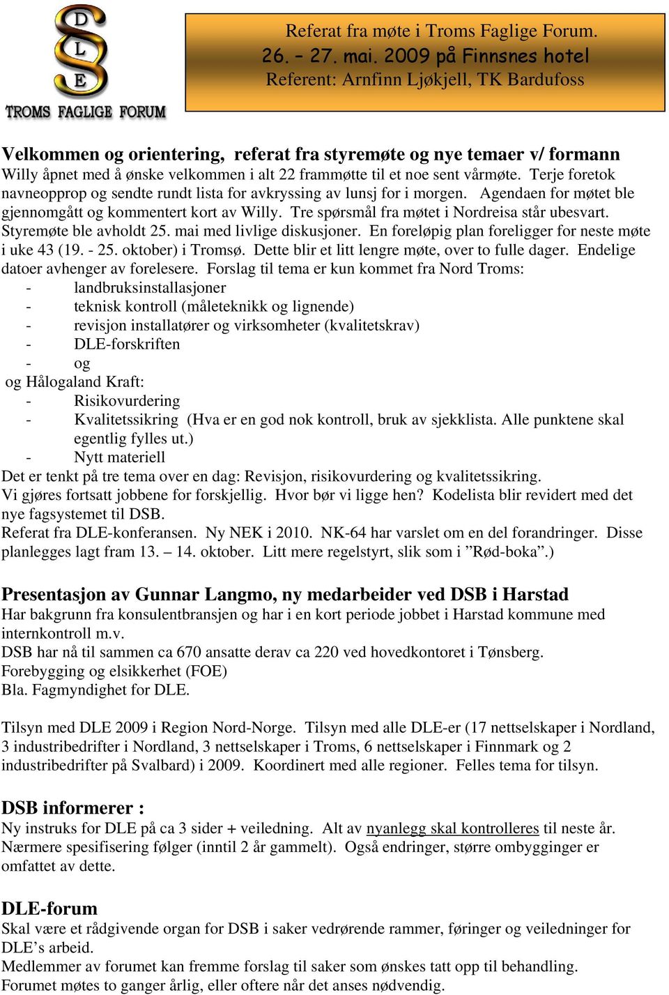 Styremøte ble avholdt 25. mai med livlige diskusjoner. En foreløpig plan foreligger for neste møte i uke 43 (19. - 25. oktober) i Tromsø. Dette blir et litt lengre møte, over to fulle dager.