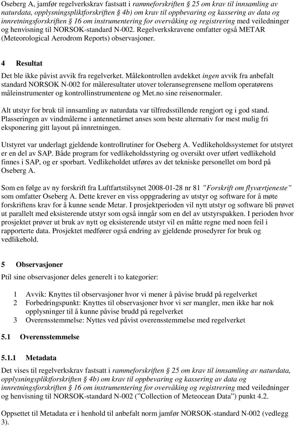 Regelverkskravene omfatter også METAR (Meteorological Aerodrom Reports) observasjoner. 4 Resultat Det ble ikke påvist avvik fra regelverket.