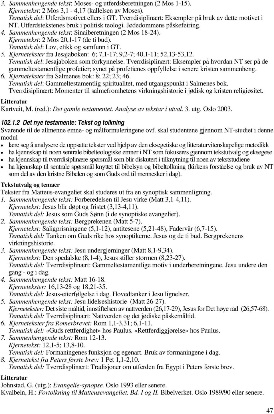 Kjernetekst: 2 Mos 20,1-17 (de ti bud). Tematisk del: Lov, etikk og samfunn i GT. 5. Kjernetekster fra Jesajaboken: 6; 7,1-17; 9,2-7; 40,1-11; 52,13-53,12. Tematisk del: Jesajaboken som forkynnelse.