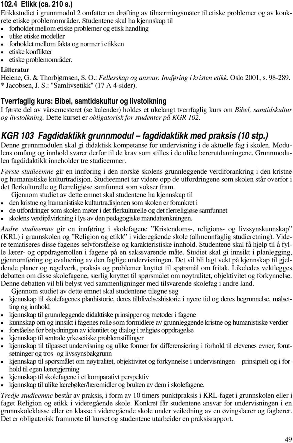 Heiene, G. & Thorbjørnsen, S. O.: Fellesskap og ansvar. Innføring i kristen etikk. Oslo 2001, s. 98-289. * Jacobsen, J. S.: "Samlivsetikk" (17 A 4-sider).