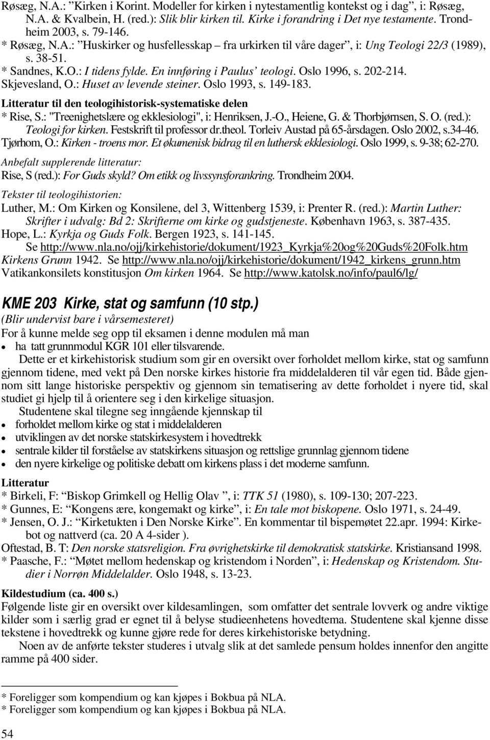 Oslo 1996, s. 202-214. Skjevesland, O.: Huset av levende steiner. Oslo 1993, s. 149-183. til den teologihistorisk-systematiske delen * Rise, S.: "Treenighetslære og ekklesiologi", i: Henriksen, J.-O.