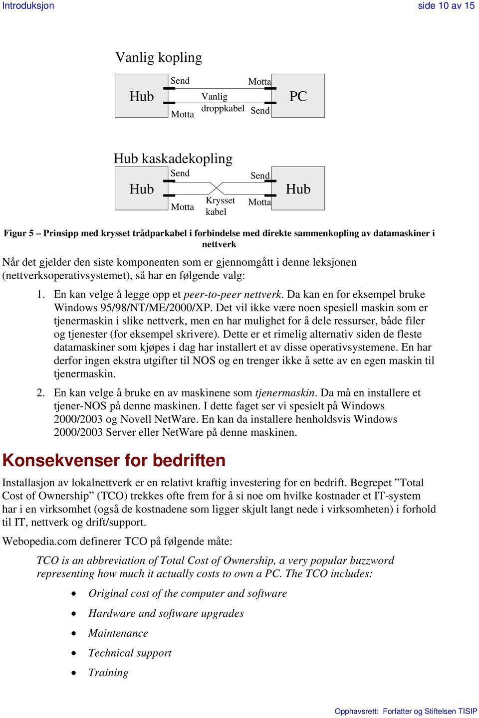 En kan velge å legge opp et peer-to-peer nettverk. Da kan en for eksempel bruke Windows 95/98/NT/ME/2000/XP.