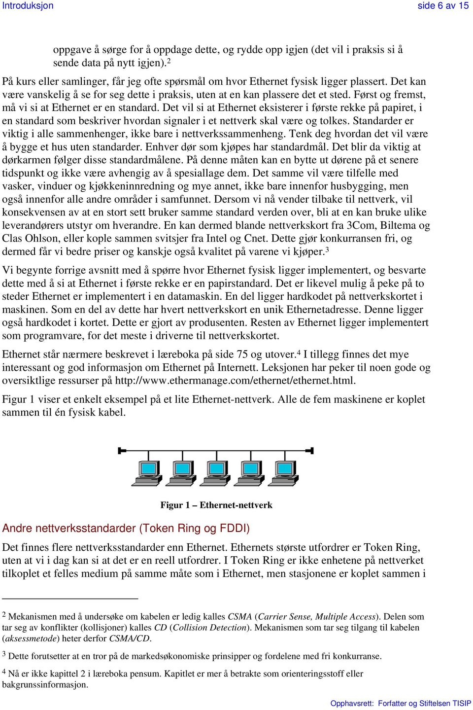 Først og fremst, må vi si at Ethernet er en standard. Det vil si at Ethernet eksisterer i første rekke på papiret, i en standard som beskriver hvordan signaler i et nettverk skal være og tolkes.