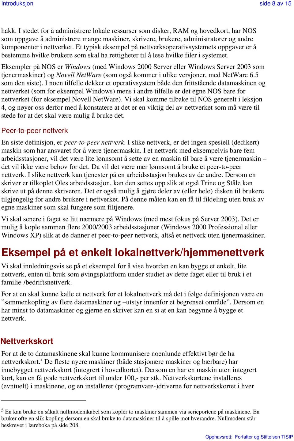 Et typisk eksempel på nettverksoperativsystemets oppgaver er å bestemme hvilke brukere som skal ha rettigheter til å lese hvilke filer i systemet.