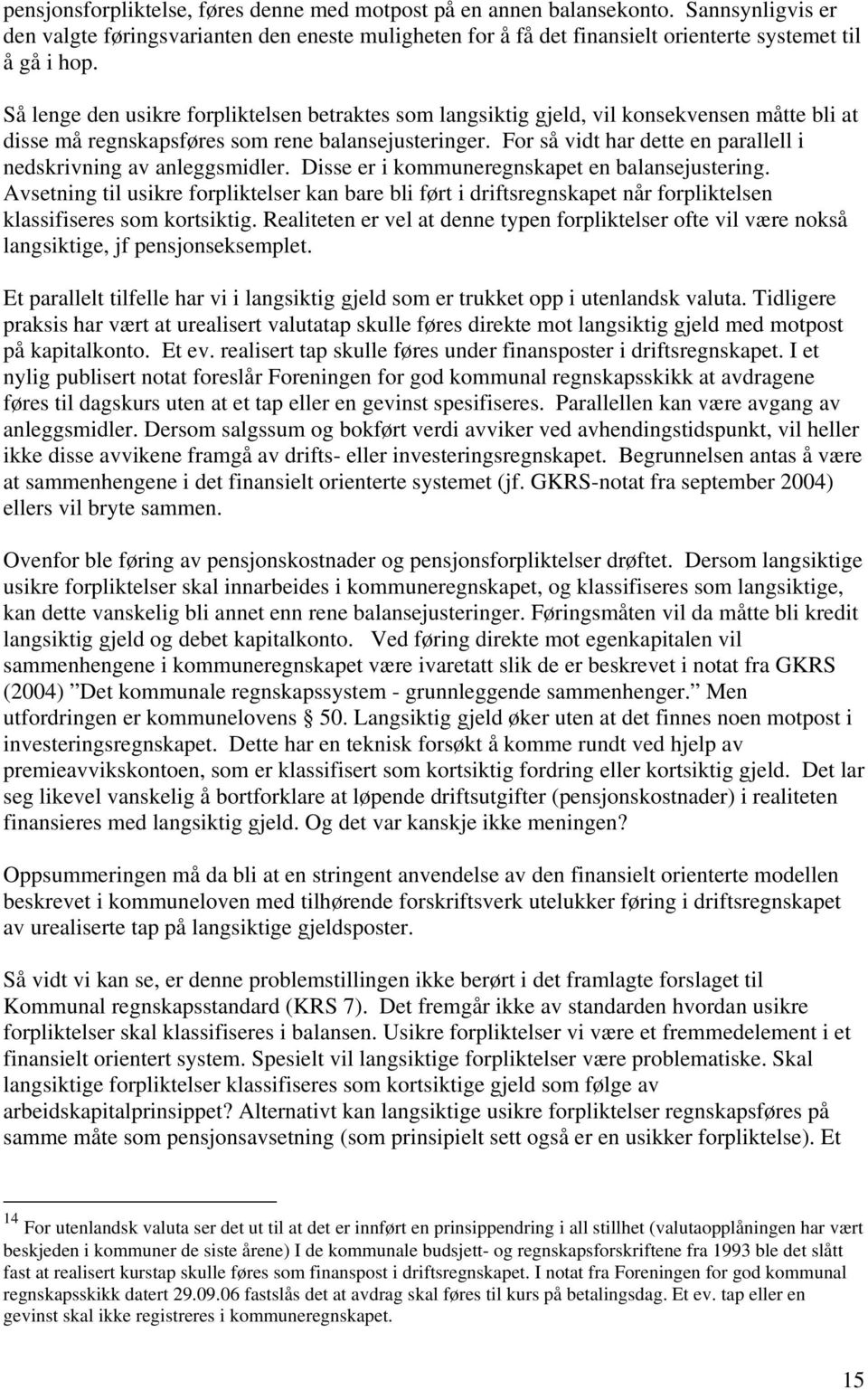 For så vidt har dette en parallell i nedskrivning av anleggsmidler. Disse er i kommuneregnskapet en balansejustering.