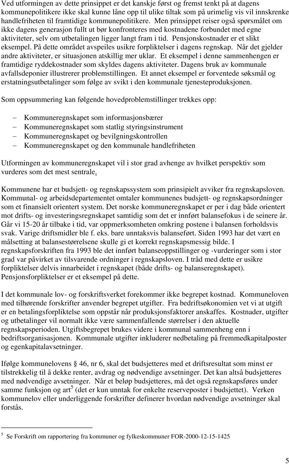 Men prinsippet reiser også spørsmålet om ikke dagens generasjon fullt ut bør konfronteres med kostnadene forbundet med egne aktiviteter, selv om utbetalingen ligger langt fram i tid.