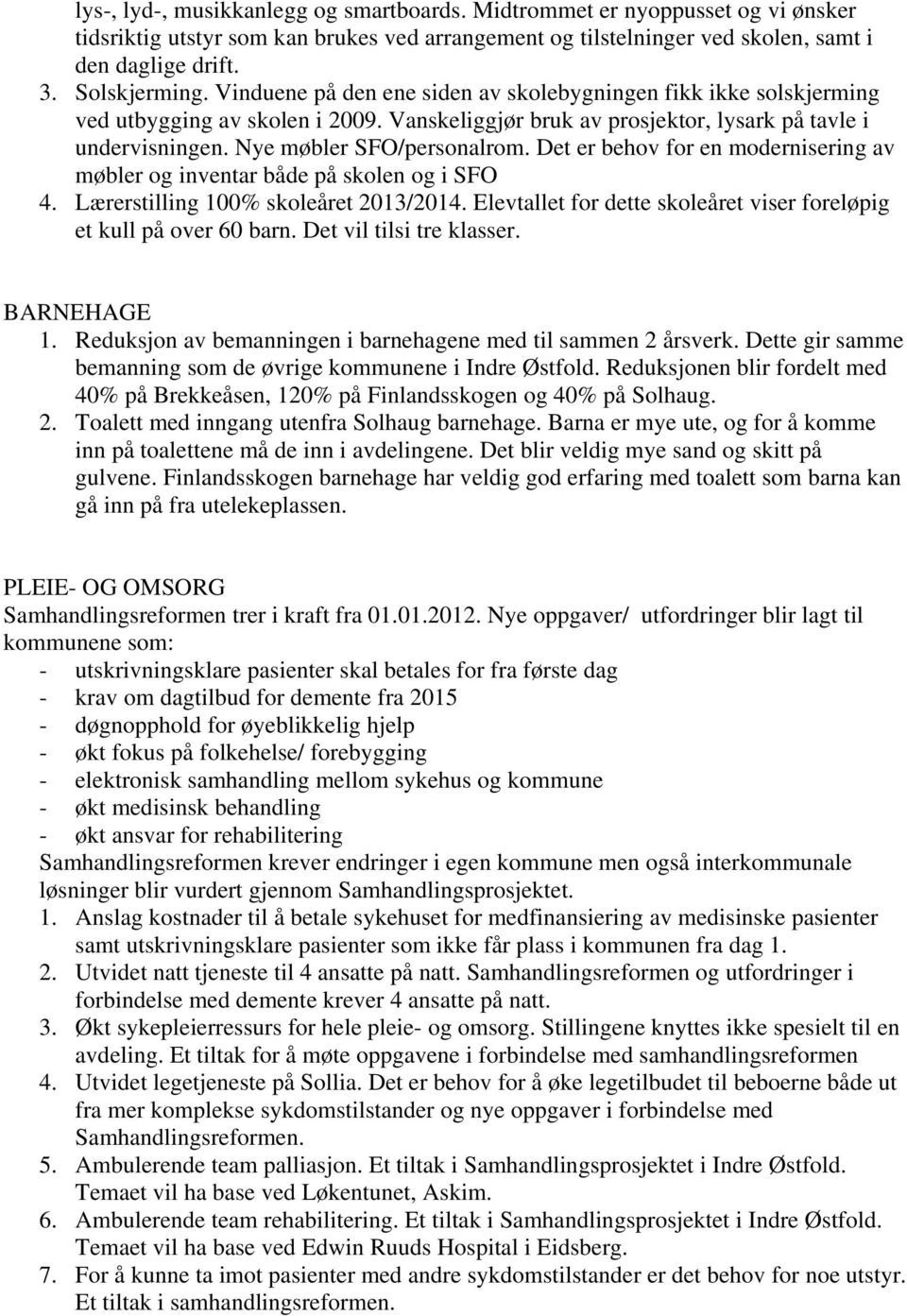 Det er behov for en modernisering av møbler og inventar både på skolen og i SFO 4. Lærerstilling 100% skoleåret 2013/2014. Elevtallet for dette skoleåret viser foreløpig et kull på over 60 barn.