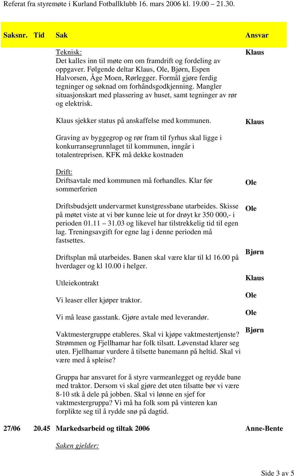 Graving av byggegrop og rør fram til fyrhus skal ligge i konkurransegrunnlaget til kommunen, inngår i totalentreprisen. KFK må dekke kostnaden Drift: Driftsavtale med kommunen må forhandles.