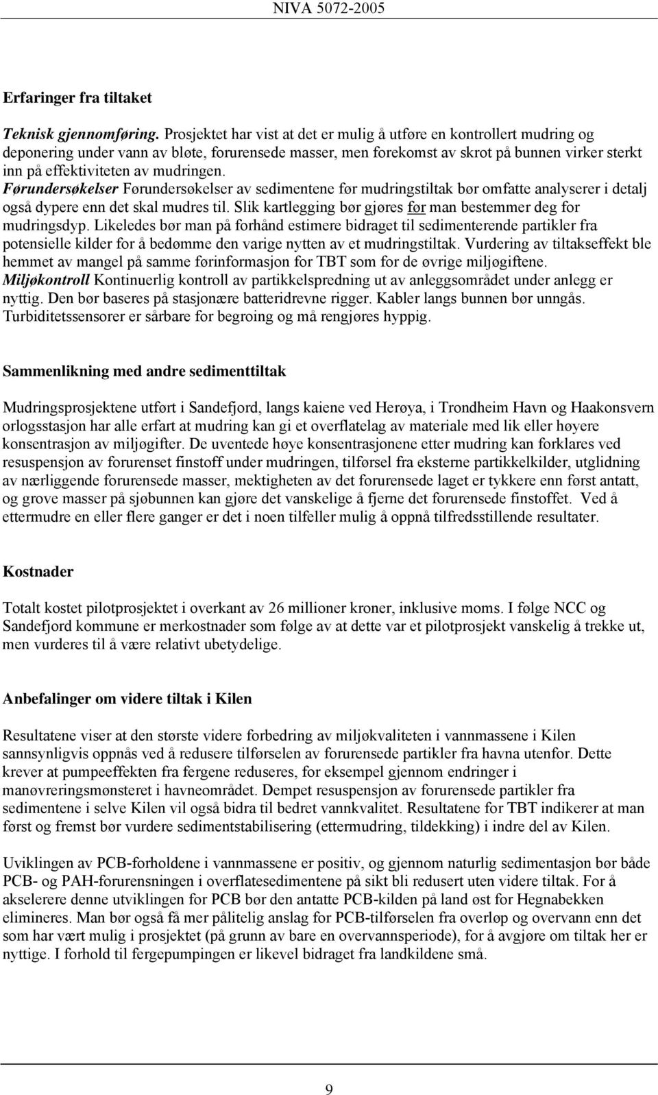 mudringen. Førundersøkelser Førundersøkelser av sedimentene før mudringstiltak bør omfatte analyserer i detalj også dypere enn det skal mudres til.