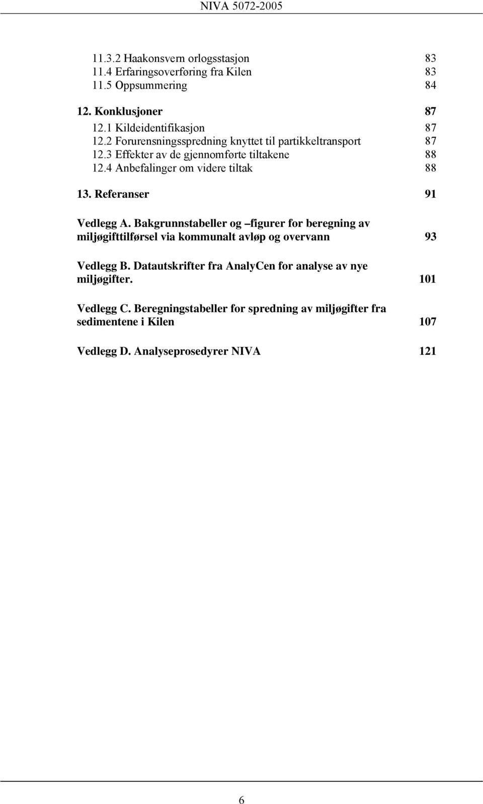 Referanser 91 Vedlegg A. Bakgrunnstabeller og figurer for beregning av miljøgifttilførsel via kommunalt avløp og overvann 93 Vedlegg B.