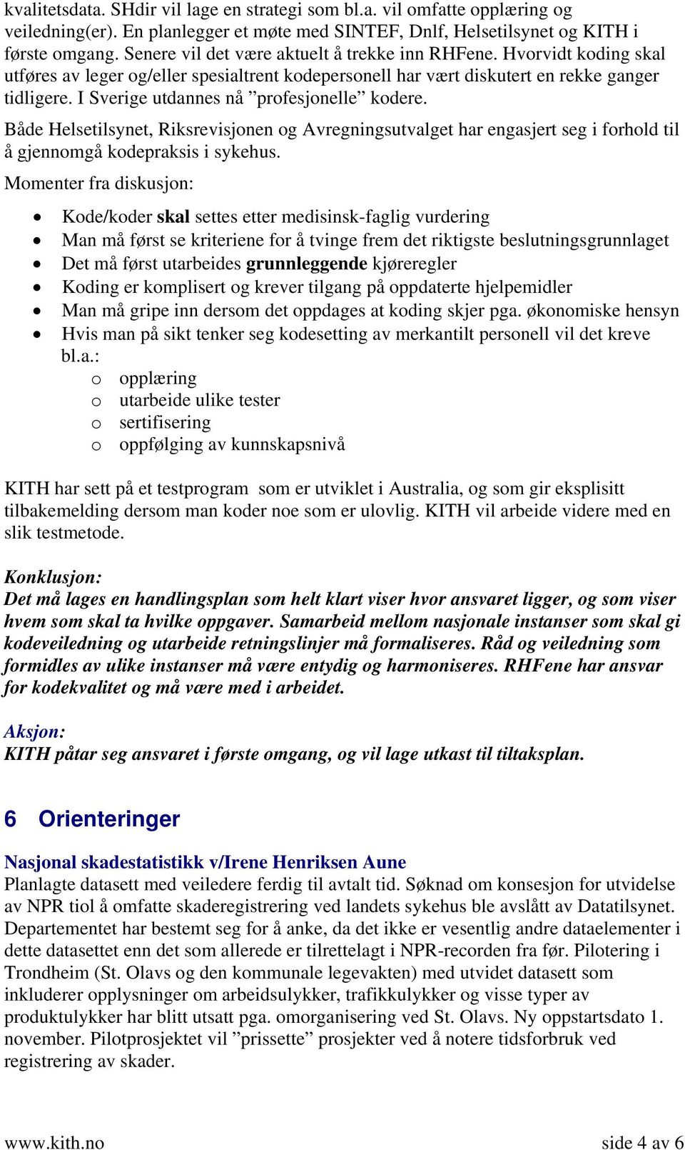 I Sverige utdannes nå profesjonelle kodere. Både Helsetilsynet, Riksrevisjonen og Avregningsutvalget har engasjert seg i forhold til å gjennomgå kodepraksis i sykehus.