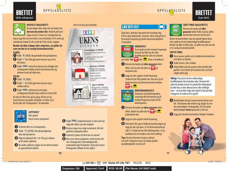 Ønsker du ikke å kjøpe eller selge hus, så spiller du som om det er et vanlig livshendelsesfelt. KJØPE: 1 Trykk 5 (HUS). Hussymbolet vises på skjermen.