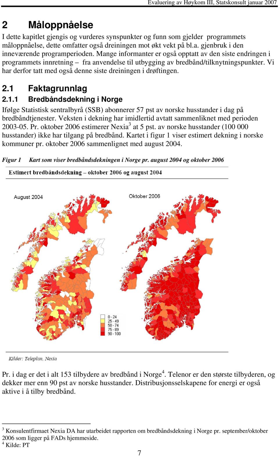 Vi har derfor tatt med også denne siste dreiningen i drøftingen. 2.1 Faktagrunnlag 2.1.1 Bredbåndsdekning i Norge Ifølge Statistisk sentralbyrå (SSB) abonnerer 57 pst av norske husstander i dag på bredbåndtjenester.