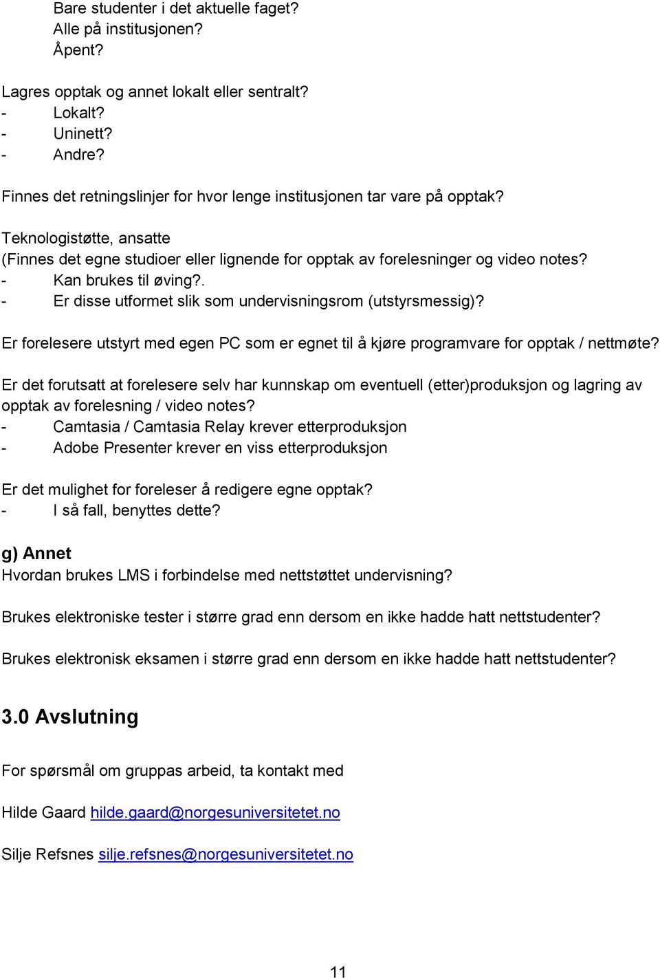 - Kan brukes til øving?. - Er disse utformet slik som undervisningsrom (utstyrsmessig)? Er forelesere utstyrt med egen PC som er egnet til å kjøre programvare for opptak / nettmøte?