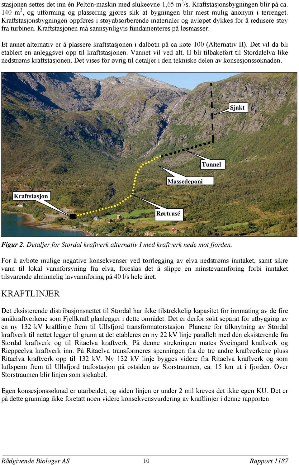 Et annet alternativ er å plassere kraftstasjonen i dalbotn på ca kote 100 (Alternativ II). Det vil da bli etablert en anleggsvei opp til kraftstasjonen. Vannet vil ved alt.