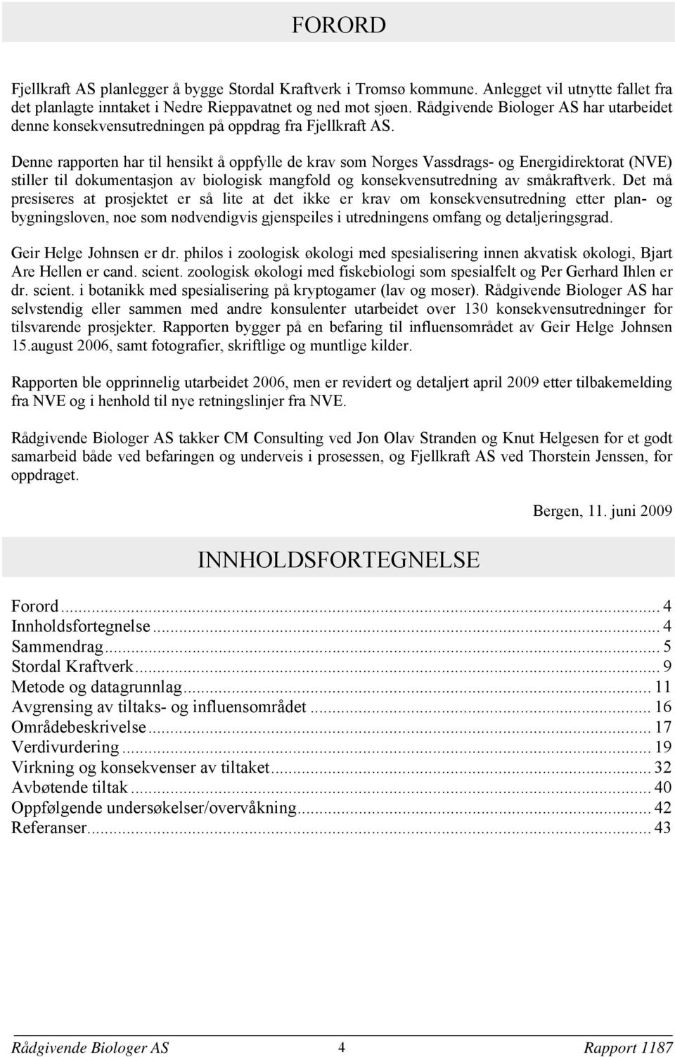 Denne rapporten har til hensikt å oppfylle de krav som Norges Vassdrags- og Energidirektorat (NVE) stiller til dokumentasjon av biologisk mangfold og konsekvensutredning av småkraftverk.