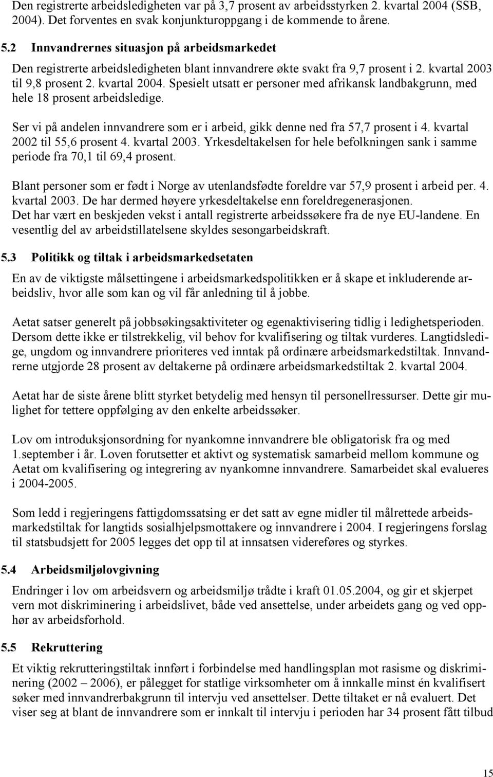 Spesielt utsatt er personer med afrikansk landbakgrunn, med hele 18 prosent arbeidsledige. Ser vi på andelen innvandrere som er i arbeid, gikk denne ned fra 57,7 prosent i 4.