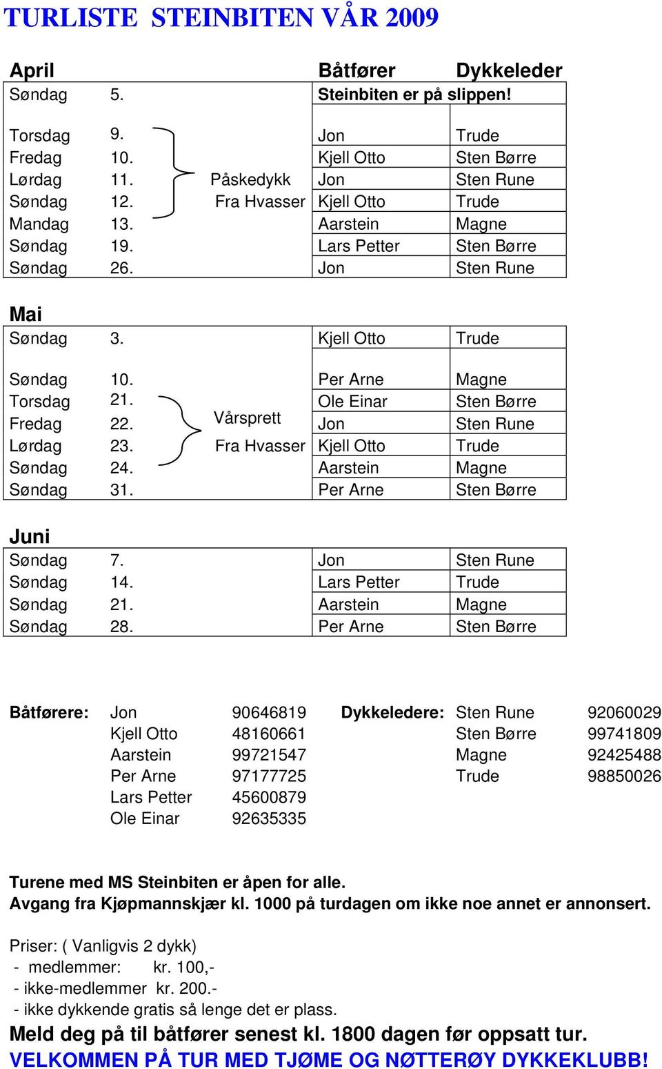 Ole Einar Sten Børre Fredag 22. Vårsprett Jon Sten Rune Lørdag 23. Fra Hvasser Kjell Otto Trude Søndag 24. Aarstein Magne Søndag 31. Per Arne Sten Børre Juni Søndag 7. Jon Sten Rune Søndag 14.