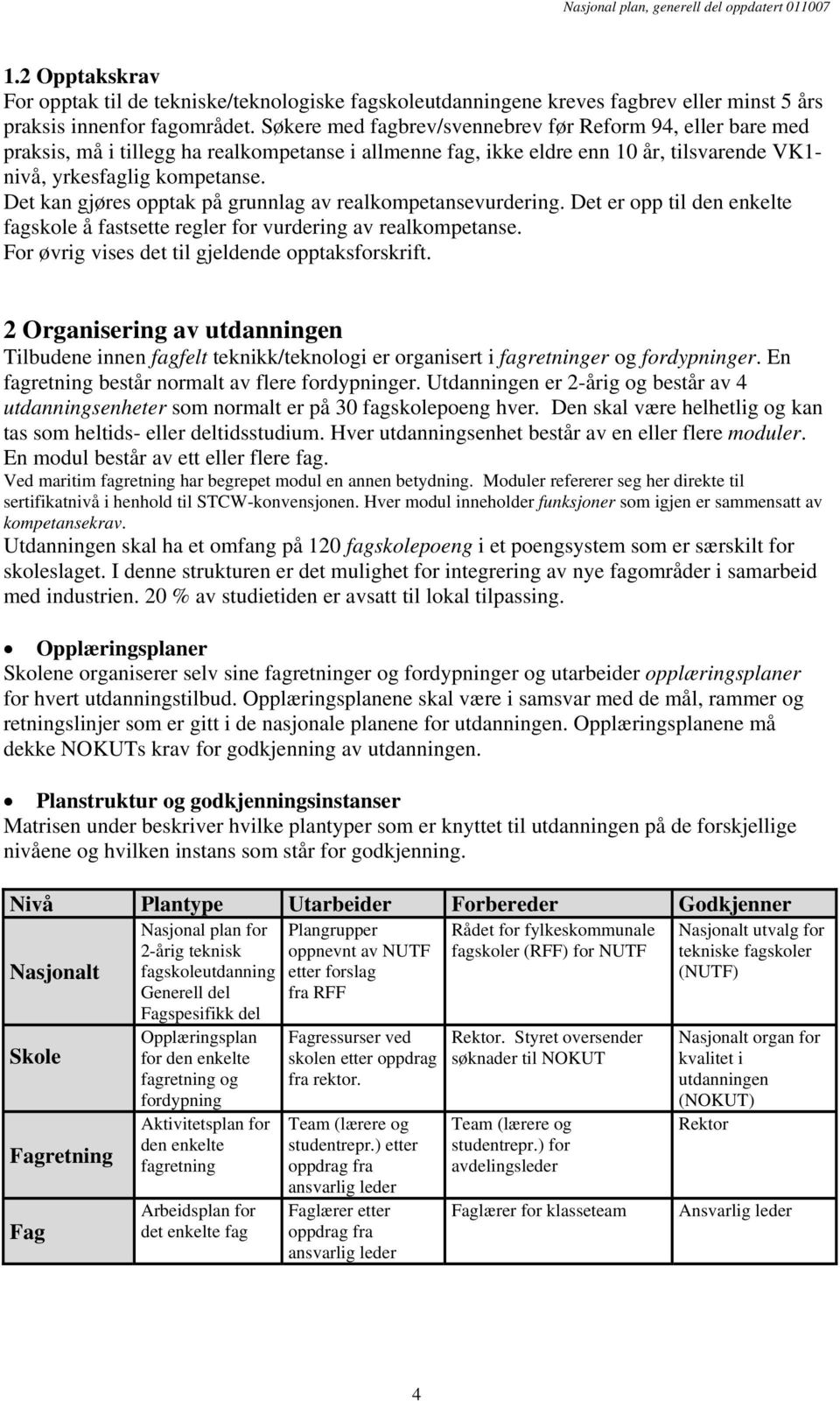 Det kan gjøres opptak på grunnlag av realkompetansevurdering. Det er opp til den enkelte fagskole å fastsette regler for vurdering av realkompetanse.