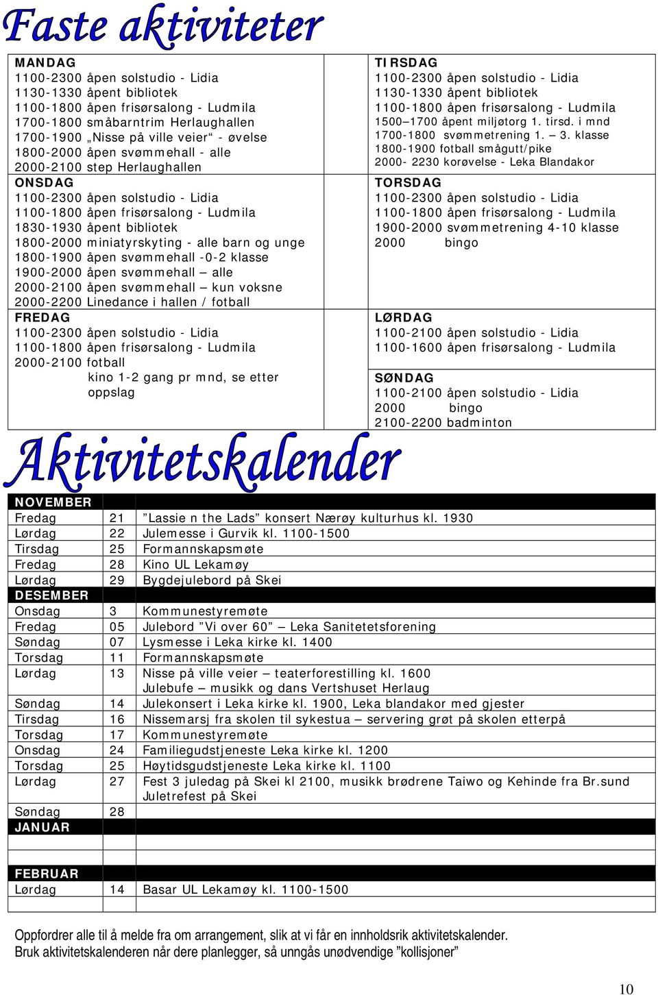 1800-1900 åpen svømmehall -0-2 klasse 1900-2000 åpen svømmehall alle 2000-2100 åpen svømmehall kun voksne 2000-2200 Linedance i hallen / fotball FREDAG 1100-2300 åpen solstudio - Lidia 1100-1800 åpen