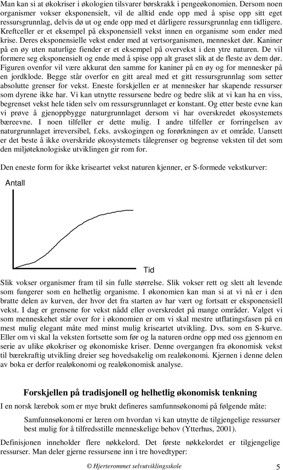 Kreftceller er et eksempel på eksponensiell vekst innen en organisme som ender med krise. Deres eksponensielle vekst ender med at vertsorganismen, mennesket dør.