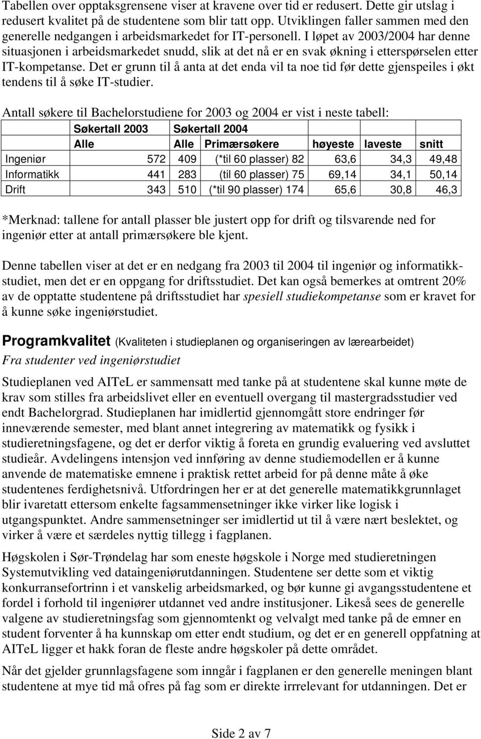 I løpet av 2003/2004 har denne situasjonen i arbeidsmarkedet snudd, slik at det nå er en svak økning i etterspørselen etter IT-kompetanse.