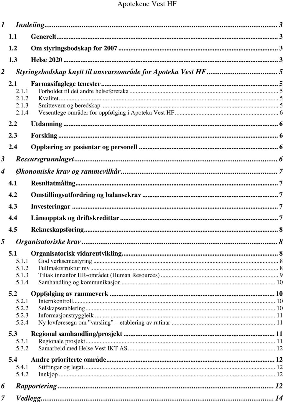 .. 6 3 Ressursgrunnlaget... 6 4 Økonomiske krav og rammevilkår... 7 4.1 Resultatmåling... 7 4.2 Omstillingsutfordring og balansekrav... 7 4.3 Investeringar... 7 4.4 Låneopptak og driftskredittar... 7 4.5 Rekneskapsføring.