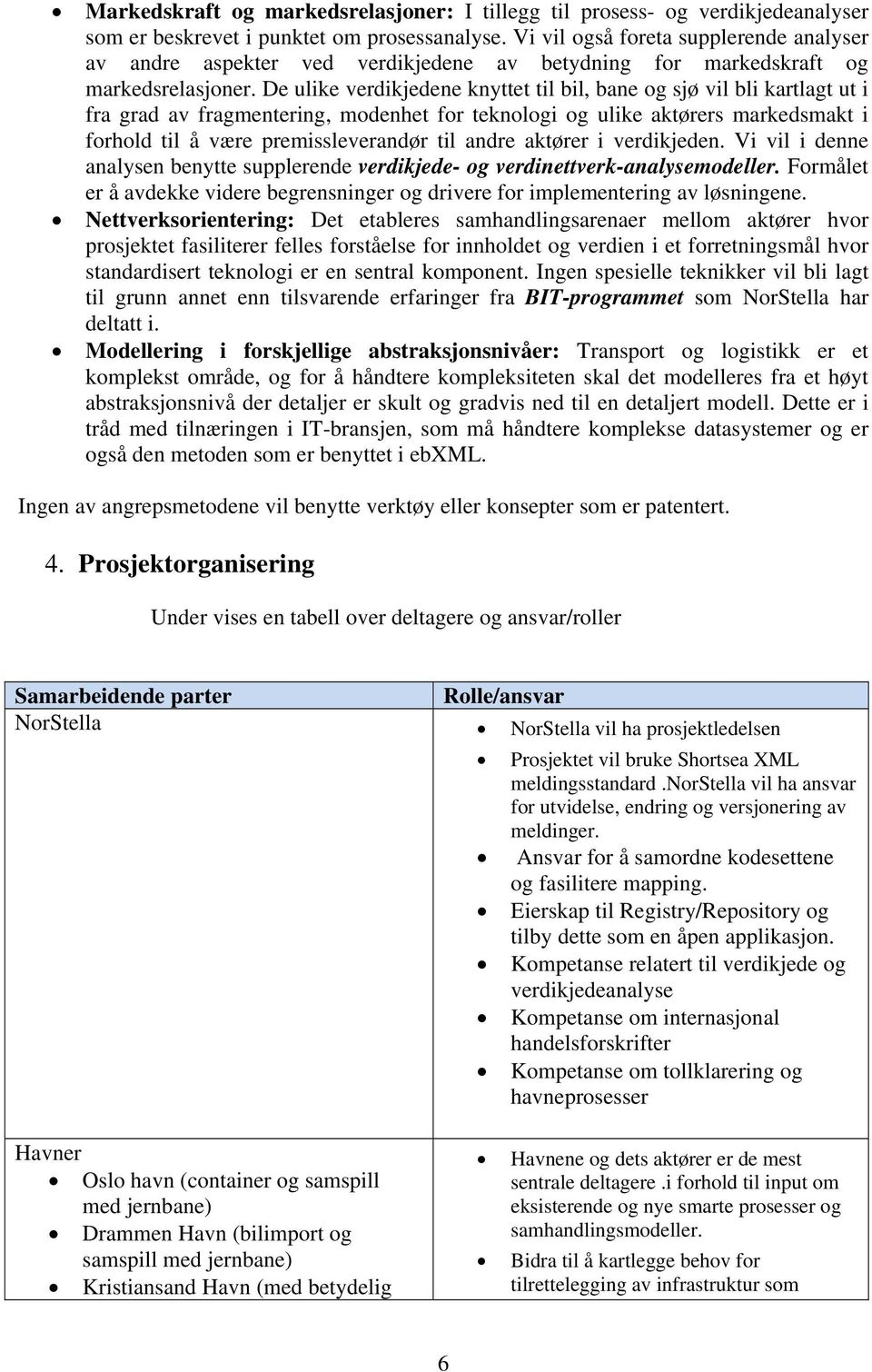 De ulike verdikjedene knyttet til bil, bane og sjø vil bli kartlagt ut i fra grad av fragmentering, modenhet for teknologi og ulike aktørers markedsmakt i forhold til å være premissleverandør til