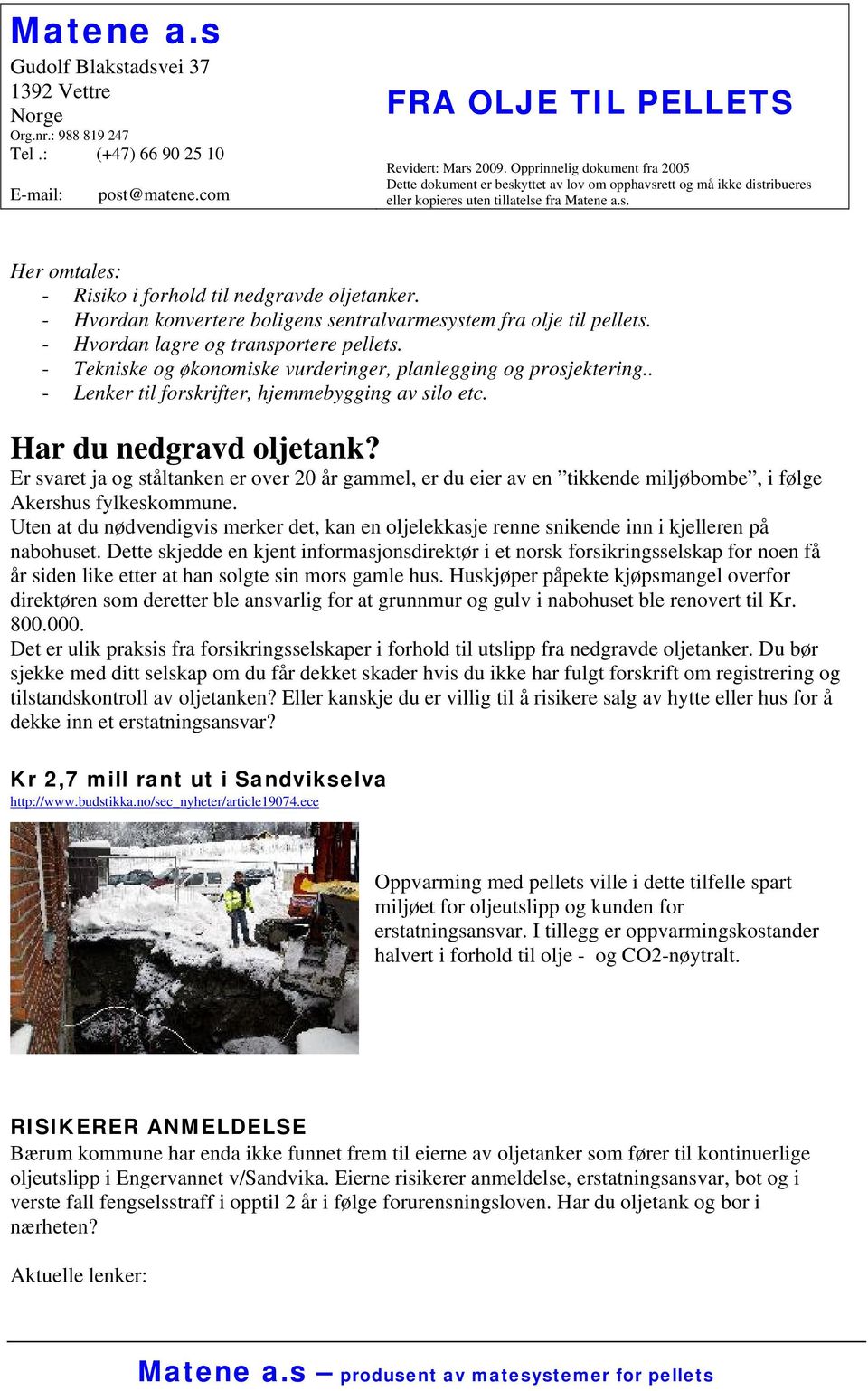 - Hvordan konvertere boligens sentralvarmesystem fra olje til pellets. - Hvordan lagre og transportere pellets. - Tekniske og økonomiske vurderinger, planlegging og prosjektering.