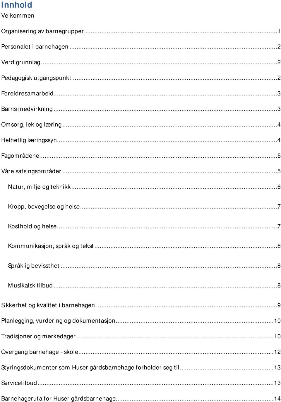 ..7 Kommunikasjon, språk og tekst...8 Språklig bevissthet...8 Musikalsk tilbud...8 Sikkerhet og kvalitet i barnehagen...9 Planlegging, vurdering og dokumentasjon.