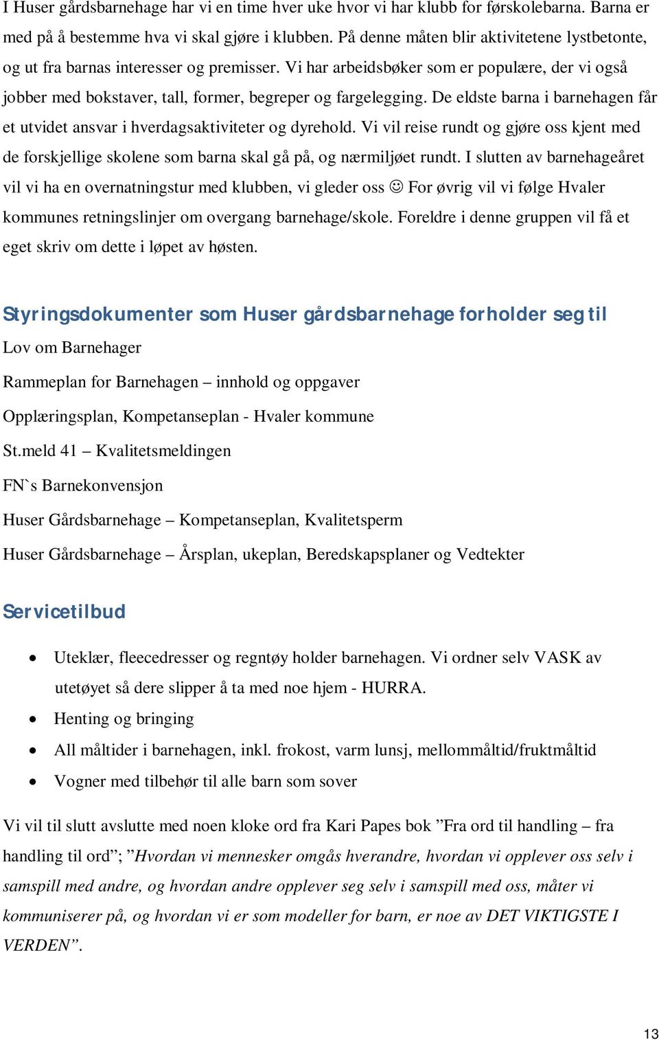 De eldste barna i barnehagen får et utvidet ansvar i hverdagsaktiviteter og dyrehold. Vi vil reise rundt og gjøre oss kjent med de forskjellige skolene som barna skal gå på, og nærmiljøet rundt.