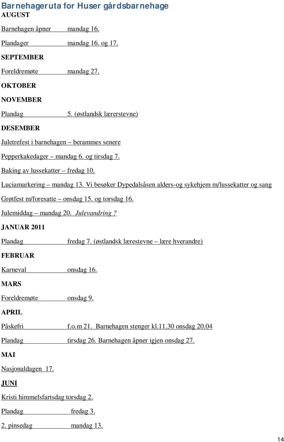 Vi besøker Dypedalsåsen alders-og sykehjem m/lussekatter og sang Grøtfest m/foresatte onsdag 15. og torsdag 16. Julemiddag mandag 20. Julevandring? JANUAR 2011 Plandag fredag 7.