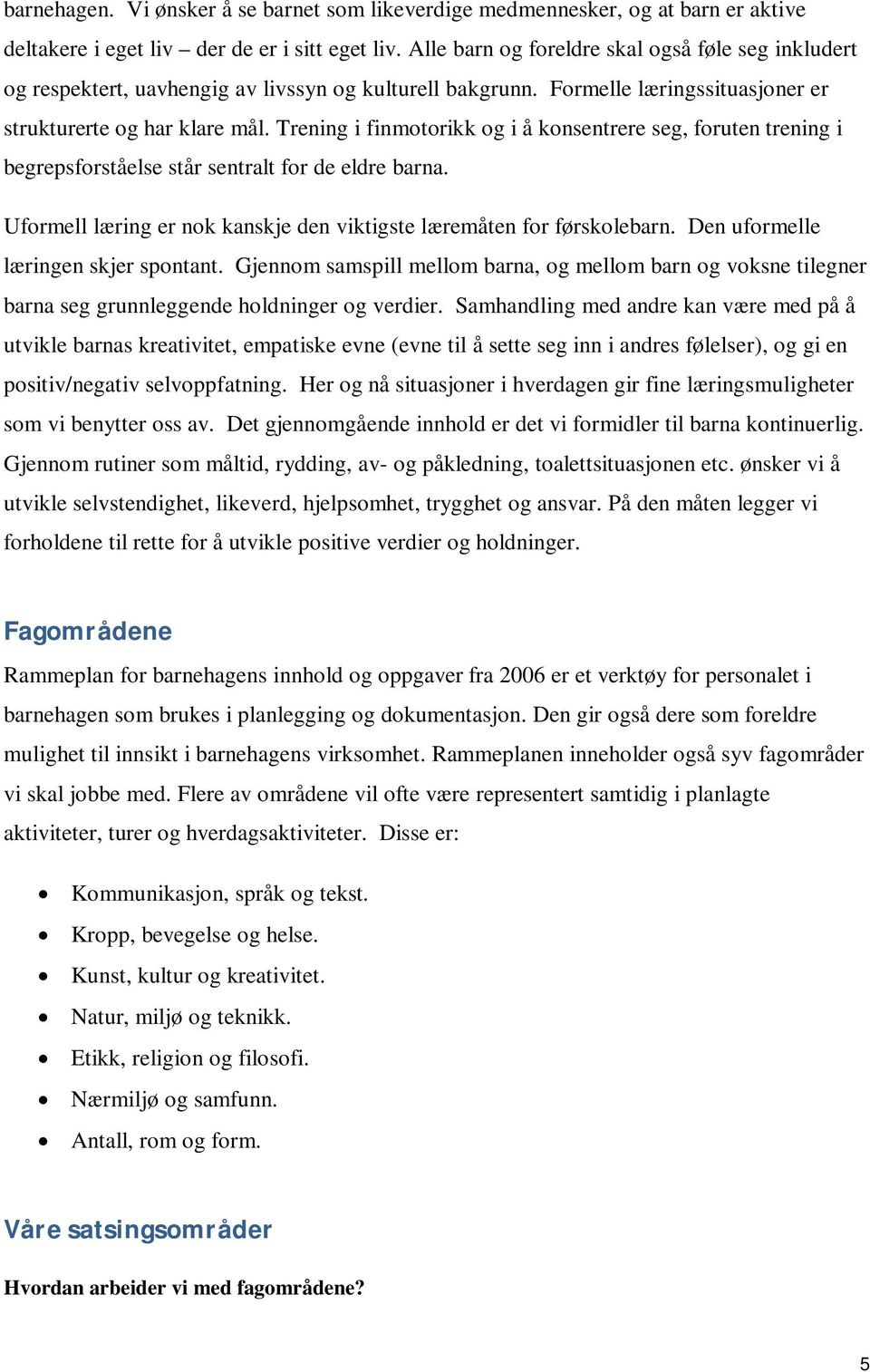 Trening i finmotorikk og i å konsentrere seg, foruten trening i begrepsforståelse står sentralt for de eldre barna. Uformell læring er nok kanskje den viktigste læremåten for førskolebarn.