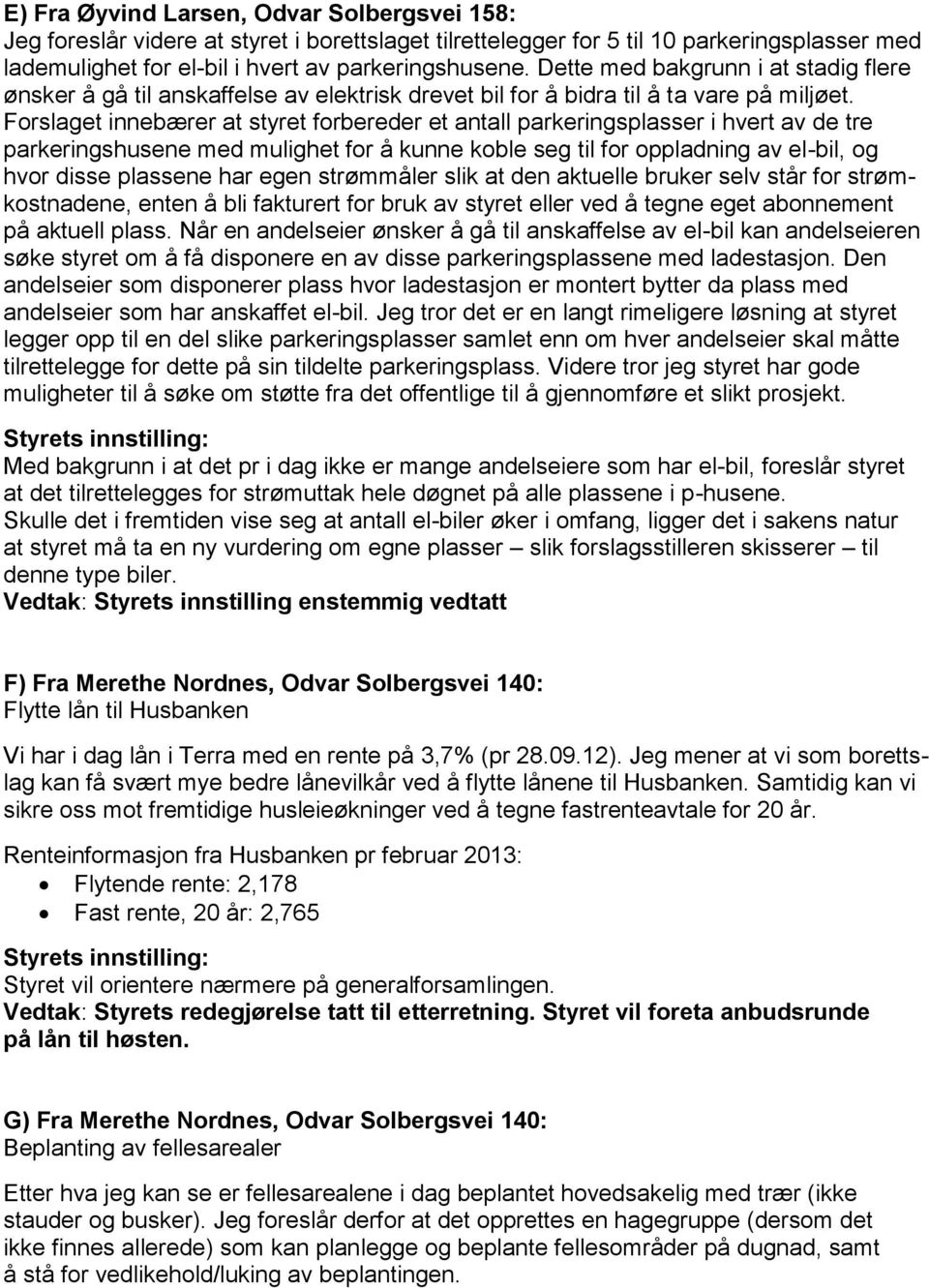 Forslaget innebærer at styret forbereder et antall parkeringsplasser i hvert av de tre parkeringshusene med mulighet for å kunne koble seg til for oppladning av el-bil, og hvor disse plassene har