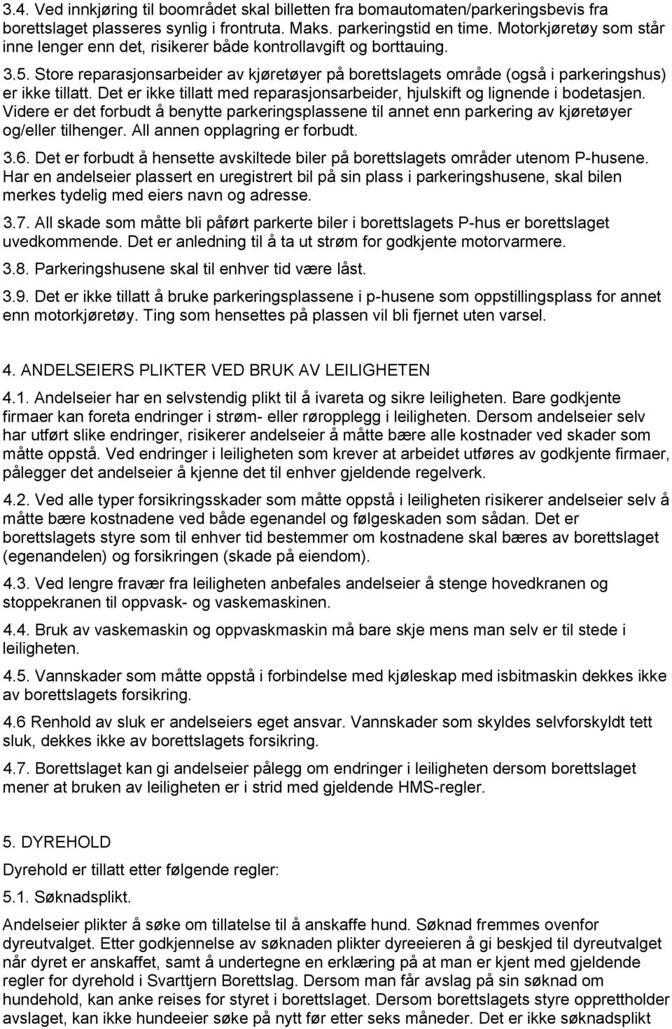 Det er ikke tillatt med reparasjonsarbeider, hjulskift og lignende i bodetasjen. Videre er det forbudt å benytte parkeringsplassene til annet enn parkering av kjøretøyer og/eller tilhenger.