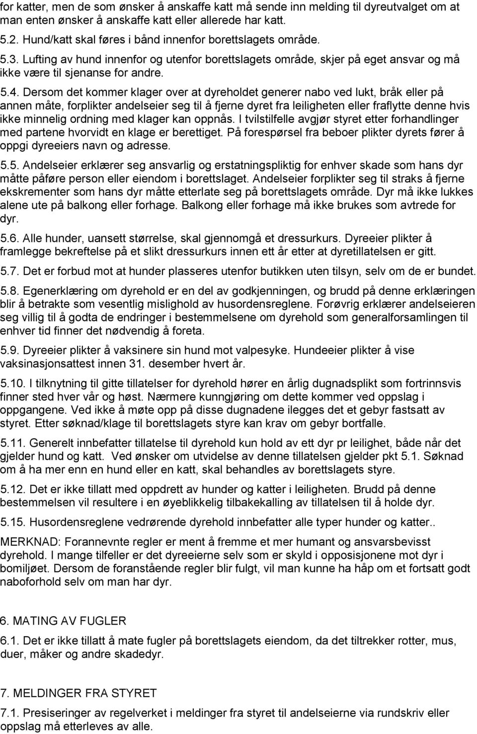 Dersom det kommer klager over at dyreholdet generer nabo ved lukt, bråk eller på annen måte, forplikter andelseier seg til å fjerne dyret fra leiligheten eller fraflytte denne hvis ikke minnelig