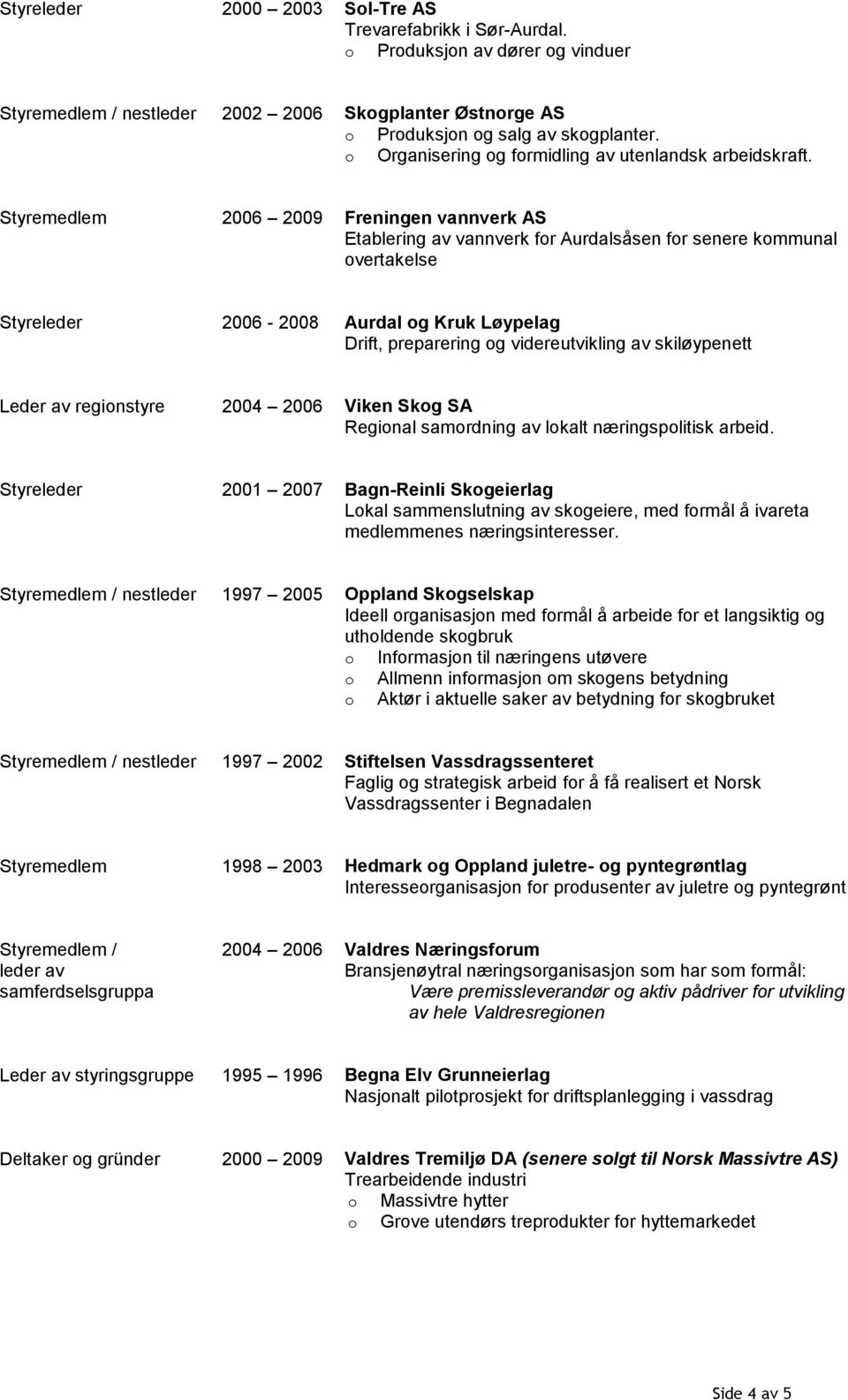 Styremedlem 2006 2009 Freningen vannverk AS Etablering av vannverk fr Aurdalsåsen fr senere kmmunal vertakelse Styreleder 2006-2008 Aurdal g Kruk Løypelag Drift, preparering g videreutvikling av