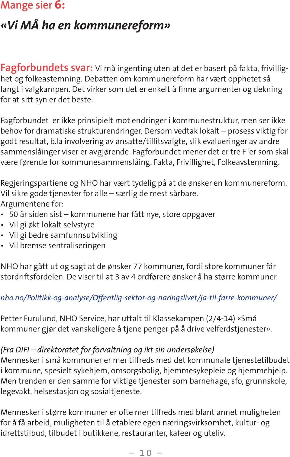 Fagforbundet er ikke prinsipielt mot endringer i kommunestruktur, men ser ikke behov for dramatiske strukturendringer. Dersom vedtak lokalt prosess viktig for godt resultat, b.