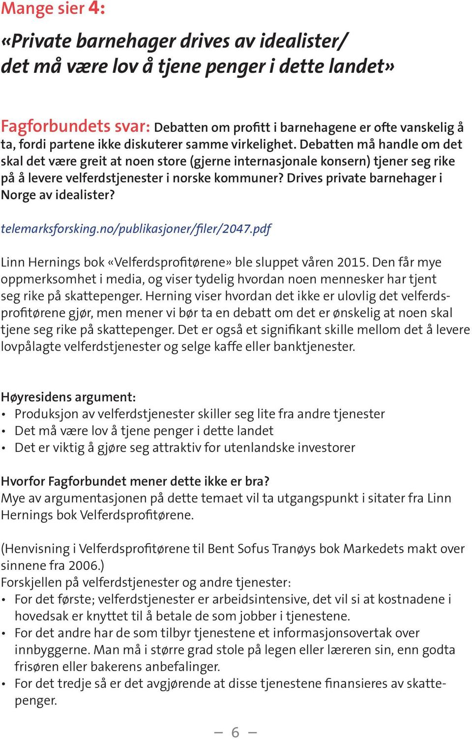 Drives private barnehager i Norge av idealister? telemarksforsking.no/publikasjoner/filer/2047.pdf Linn Hernings bok «Velferdsprofitørene» ble sluppet våren 2015.