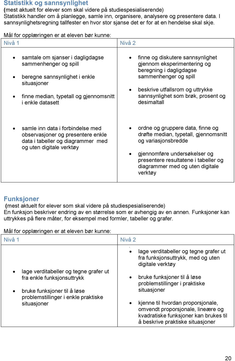 Mål for opplæringen er at eleven bør kunne: samtale om sjanser i dagligdagse sammenhenger og spill beregne sannsynlighet i enkle situasjoner finne median, typetall og gjennomsnitt i enkle datasett