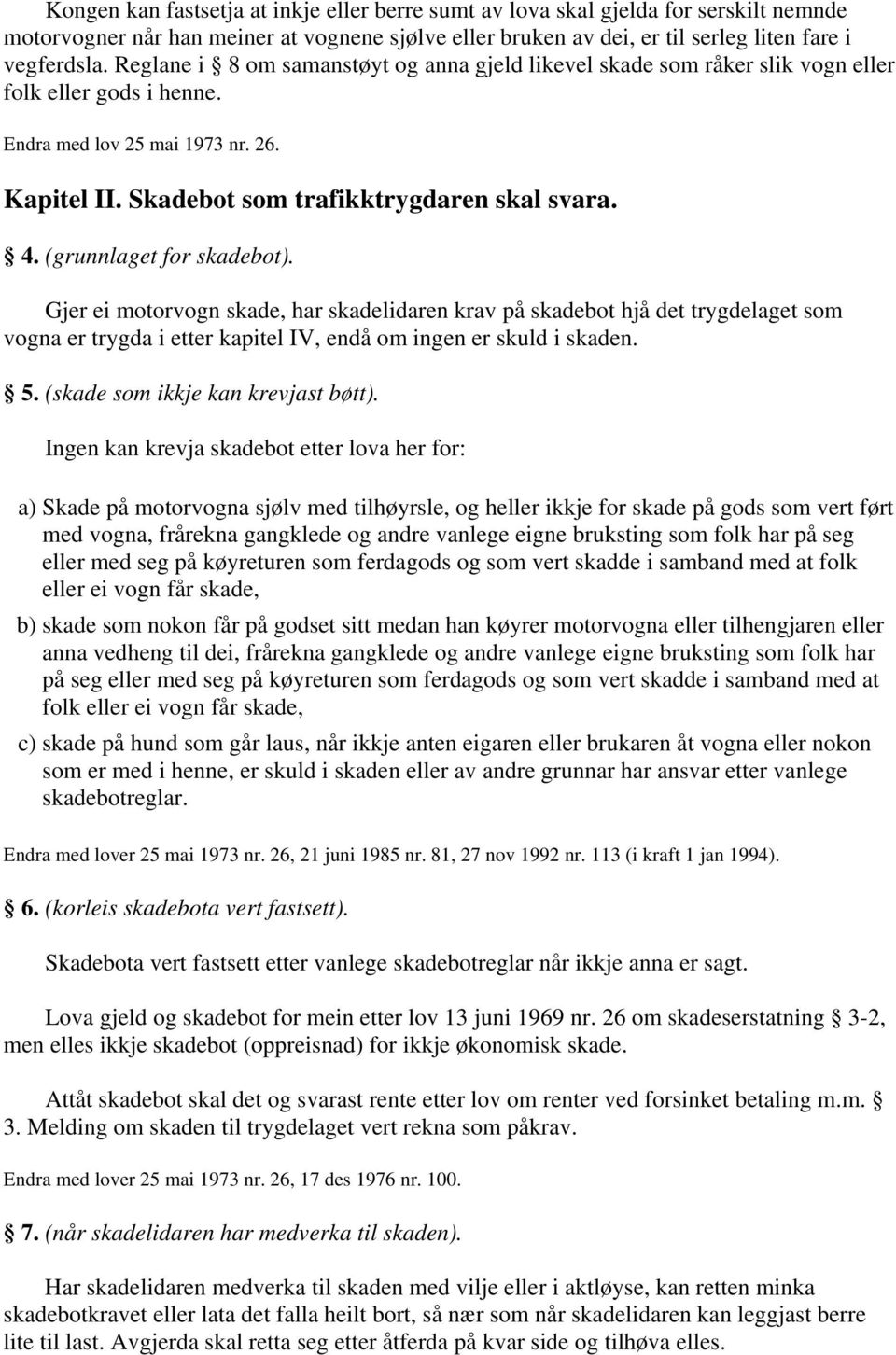 (grunnlaget for skadebot). Gjer ei motorvogn skade, har skadelidaren krav på skadebot hjå det trygdelaget som vogna er trygda i etter kapitel IV, endå om ingen er skuld i skaden. 5.