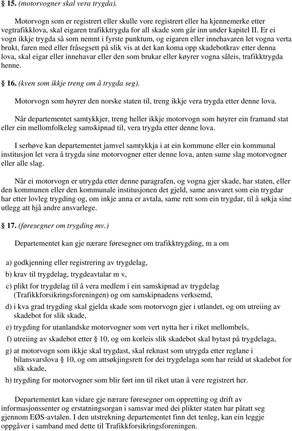 Er ei vogn ikkje trygda så som nemnt i fyrste punktum, og eigaren eller innehavaren let vogna verta brukt, faren med eller fråsegsett på slik vis at det kan koma opp skadebotkrav etter denna lova,