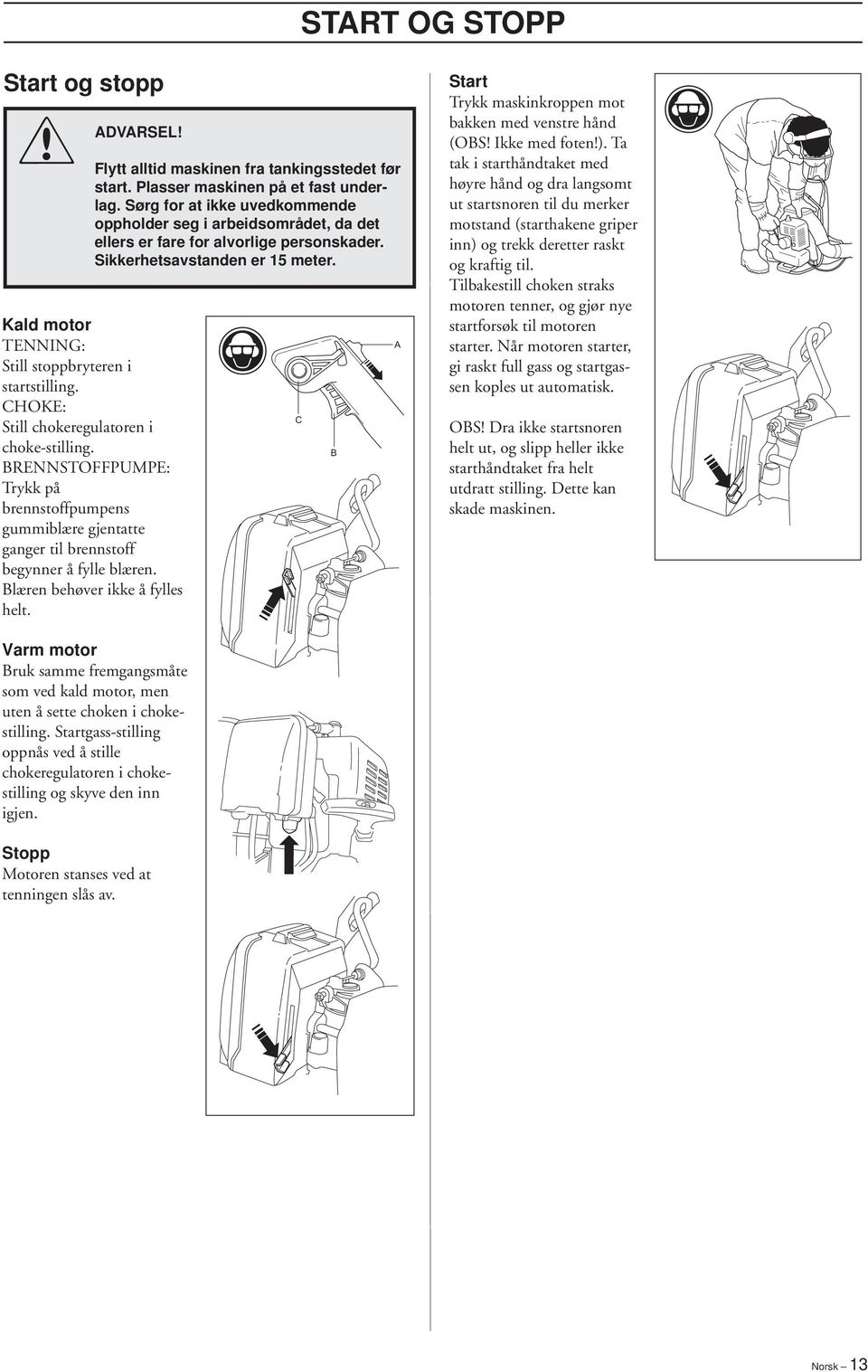 Kald motor TENNING: Still stoppbryteren i startstilling. CHOKE: Still chokeregulatoren i choke-stilling.