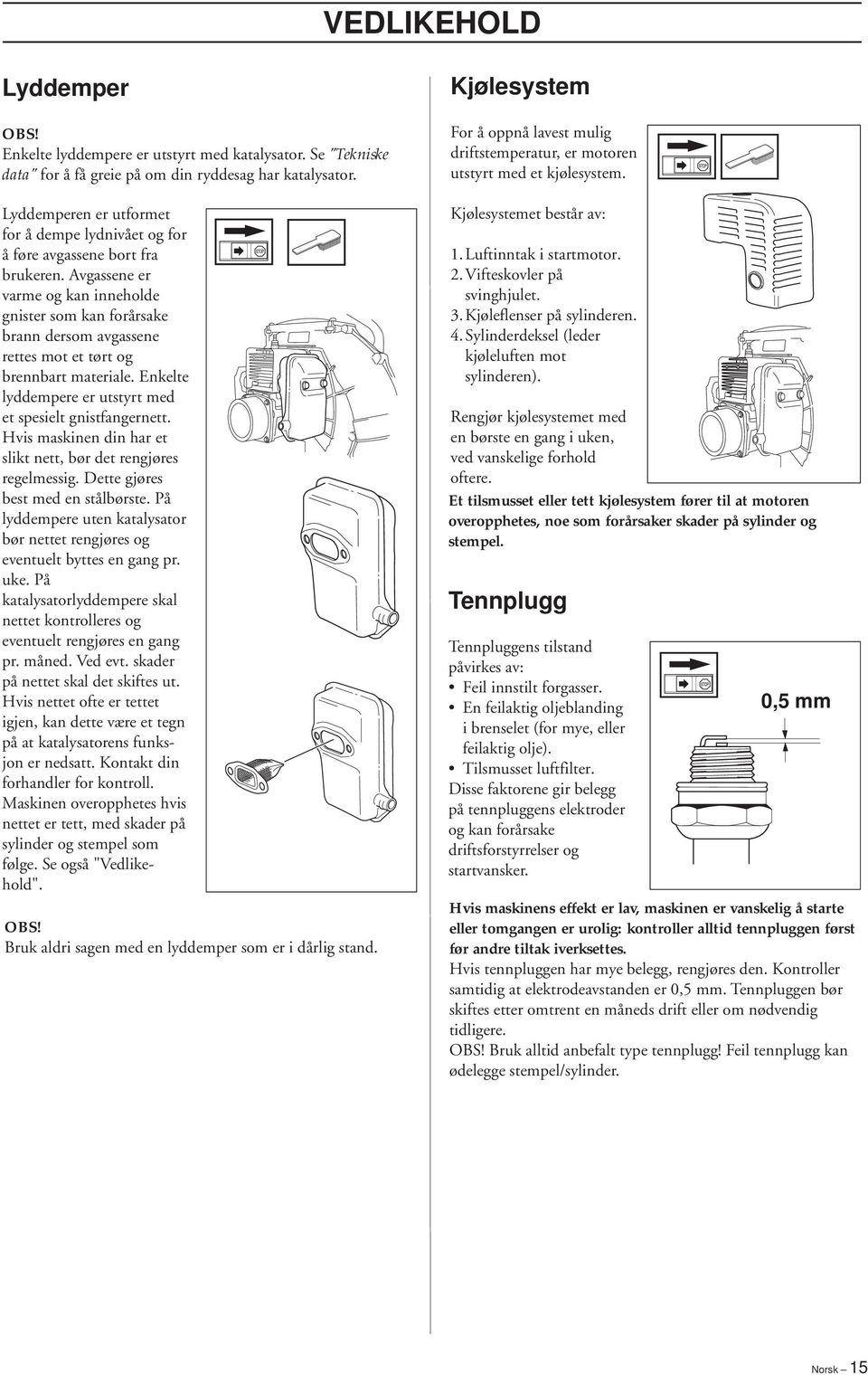 Avgassene er varme og kan inneholde gnister som kan forårsake brann dersom avgassene rettes mot et tørt og brennbart materiale. Enkelte lyddempere er utstyrt med et spesielt gnistfangernett.