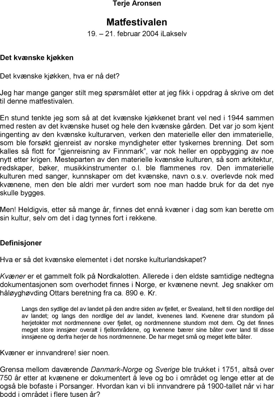 En stund tenkte jeg som så at det kvænske kjøkkenet brant vel ned i 1944 sammen med resten av det kvænske huset og hele den kvænske gården.